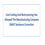 Cost Cutting And Restructuring Has Allowed The Manufacturing Company GMAT Sentence Correction